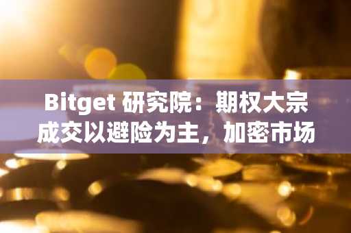 Bitget 研究院：期权大宗成交以避险为主，加密市场二次下探风险加剧建议观望