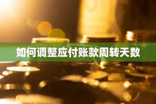 如何调整应付账款周转天数
