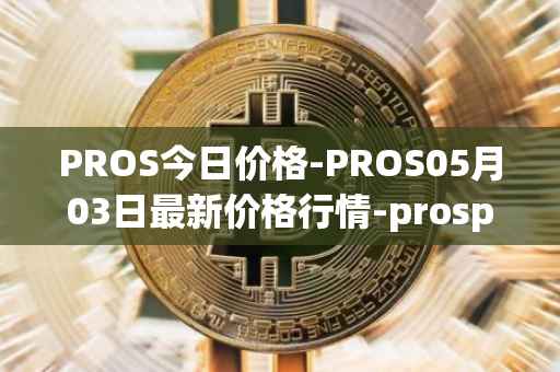 PROS今日价格-PROS05月03日最新价格行情-prosper最新走势消息