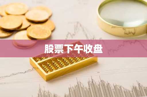股票下午收盘