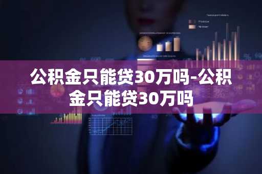 公积金只能贷30万吗-公积金只能贷30万吗