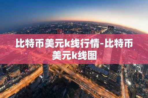 比特币美元k线行情-比特币美元k线图