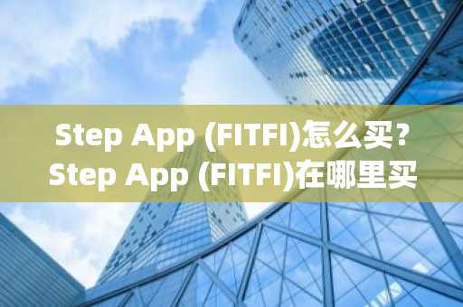 Step App (FITFI)怎么买？Step App (FITFI)在哪里买卖交易？