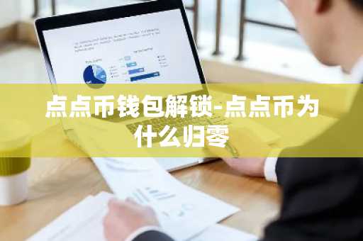 点点币钱包解锁-点点币为什么归零