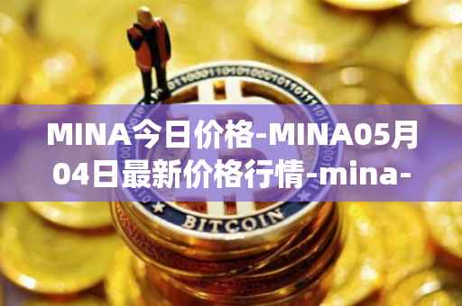 MINA今日价格-MINA05月04日最新价格行情-mina-protocoliou最新走势消息