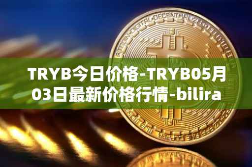 TRYB今日价格-TRYB05月03日最新价格行情-bilira最新走势消息