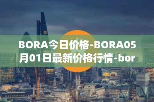 BORA今日价格-BORA05月01日最新价格行情-bora-ecosystem最新走势消息