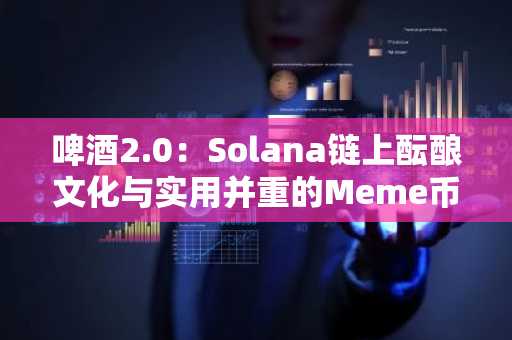 啤酒2.0：Solana链上酝酿文化与实用并重的Meme币革命