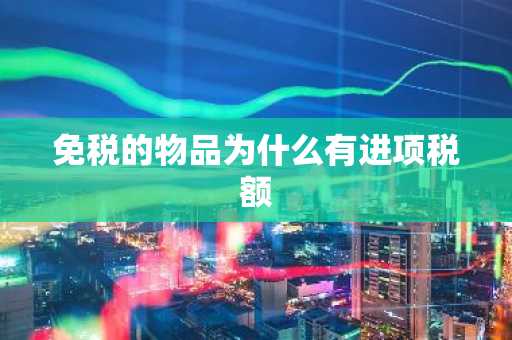 免税的物品为什么有进项税额