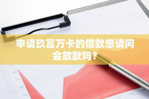 申请玖富万卡的借款想请问会放款吗？