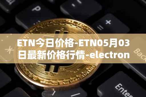 ETN今日价格-ETN05月03日最新价格行情-electroneum最新走势消息