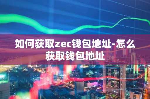 如何获取zec钱包地址-怎么获取钱包地址