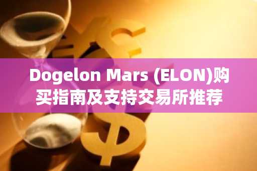Dogelon Mars (ELON)购买指南及支持交易所推荐