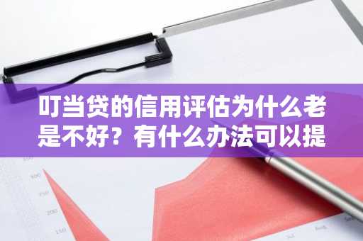 叮当贷的信用评估为什么老是不好？有什么办法可以提高我的贷款成功率吗？