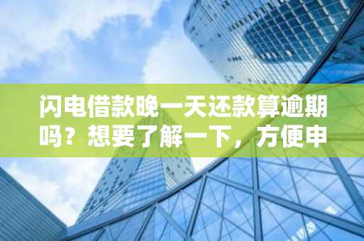 闪电借款晚一天还款算逾期吗？想要了解一下，方便申请。
