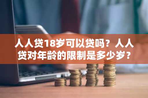 人人贷18岁可以贷吗？人人贷对年龄的限制是多少岁？