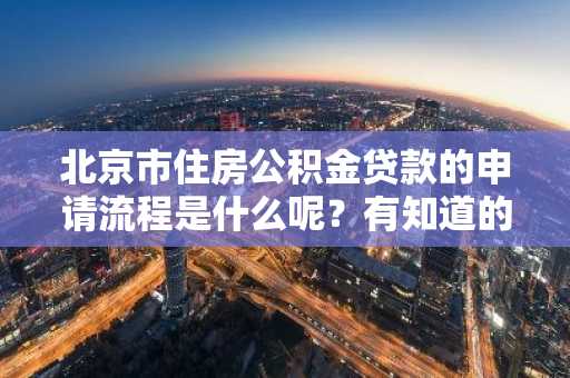 北京市住房公积金贷款的申请流程是什么呢？有知道的吗？