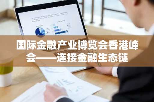 国际金融产业博览会香港峰会——连接金融生态链