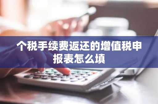 个税手续费返还的增值税申报表怎么填