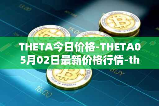 THETA今日价格-THETA05月02日最新价格行情-theta-token最新走势消息