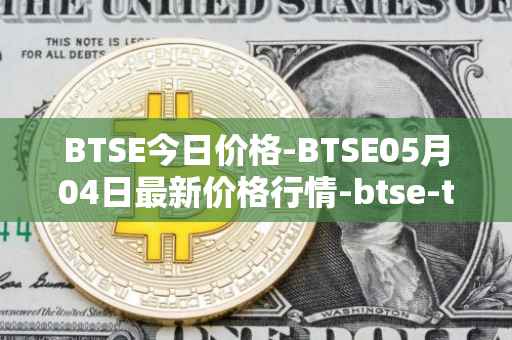 BTSE今日价格-BTSE05月04日最新价格行情-btse-token最新走势消息