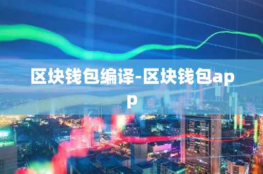 区块钱包编译-区块钱包app