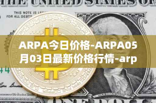 ARPA今日价格-ARPA05月03日最新价格行情-arpa-chain最新走势消息