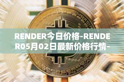 RENDER今日价格-RENDER05月02日最新价格行情-render-token最新走势消息