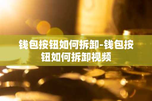 钱包按钮如何拆卸-钱包按钮如何拆卸视频
