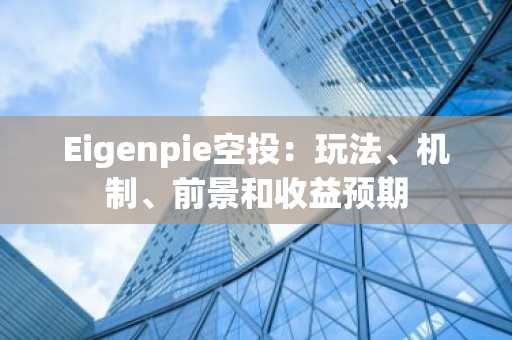 Eigenpie空投：玩法、机制、前景和收益预期