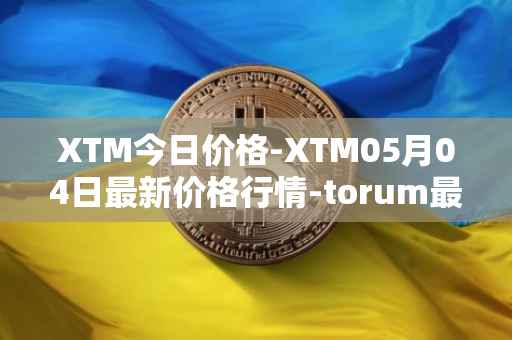 XTM今日价格-XTM05月04日最新价格行情-torum最新走势消息