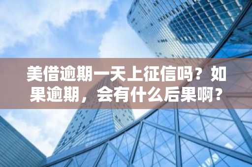 美借逾期一天上征信吗？如果逾期，会有什么后果啊？