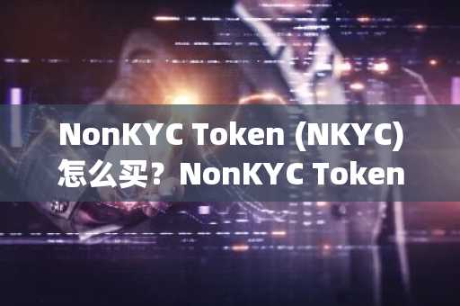 NonKYC Token (NKYC)怎么买？NonKYC Token (NKYC)在哪里买卖交易？