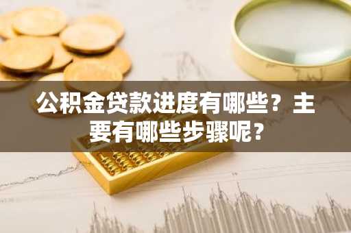 公积金贷款进度有哪些？主要有哪些步骤呢？