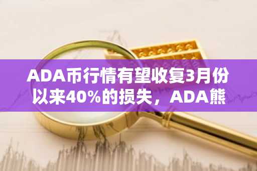 ADA币行情有望收复3月份以来40%的损失，ADA熊市周期结束了吗？