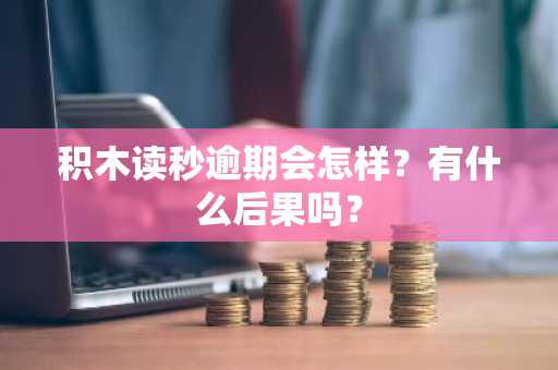 积木读秒逾期会怎样？有什么后果吗？