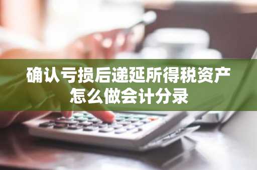 确认亏损后递延所得税资产怎么做会计分录