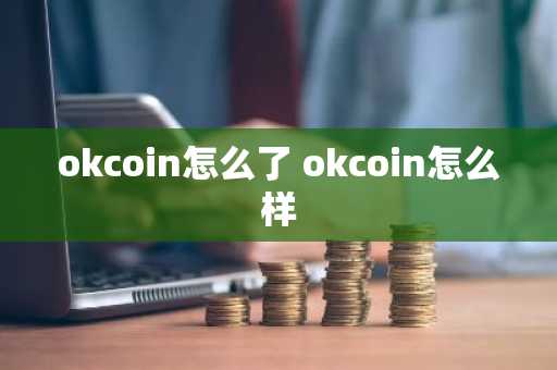 okcoin怎么了 okcoin怎么样
