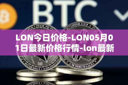 LON今日价格-LON05月01日最新价格行情-lon最新走势消息