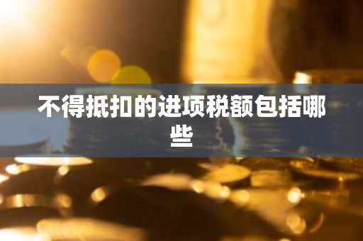 不得抵扣的进项税额包括哪些
