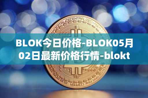 BLOK今日价格-BLOK05月02日最新价格行情-bloktopia最新走势消息
