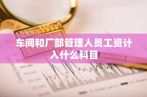 车间和厂部管理人员工资计入什么科目