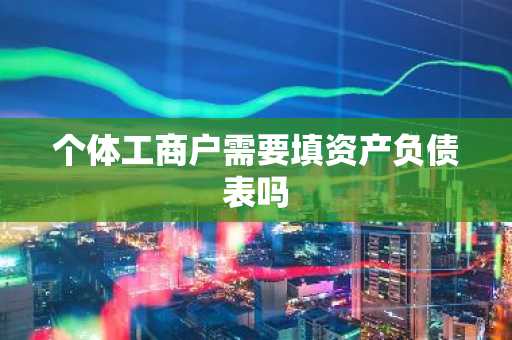 个体工商户需要填资产负债表吗