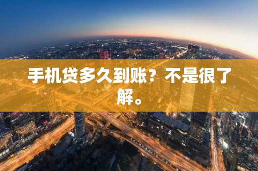 手机贷多久到账？不是很了解。