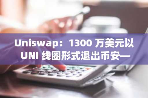Uniswap：1300 万美元以 UNI 线圈形式退出币安——鲸鱼知道什么？