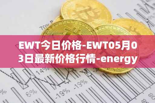 EWT今日价格-EWT05月03日最新价格行情-energy-web-token最新走势消息