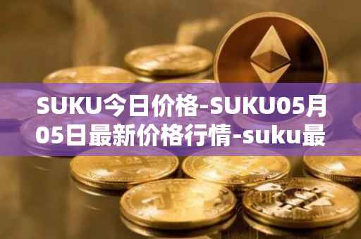 SUKU今日价格-SUKU05月05日最新价格行情-suku最新走势消息