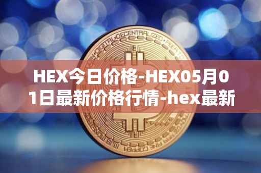 HEX今日价格-HEX05月01日最新价格行情-hex最新走势消息