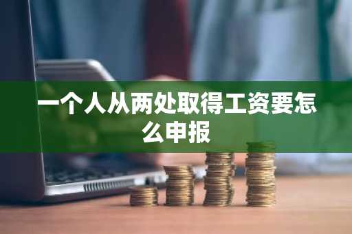 一个人从两处取得工资要怎么申报