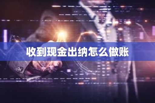 收到现金出纳怎么做账